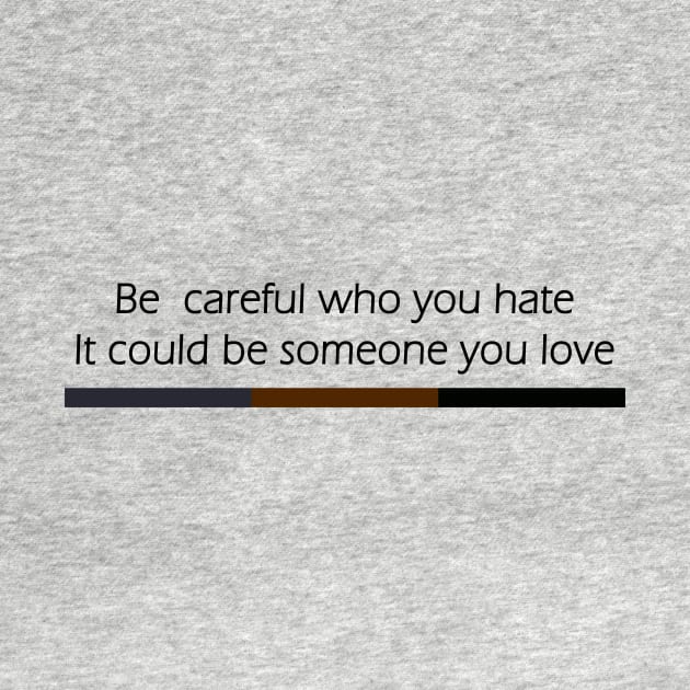 Be Careful Who You Hate It Could Be Someone You Love by Flow-designs